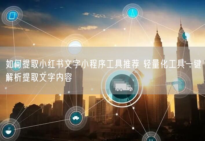 如何提取小红书文字小程序工具推荐 轻量化工具一键解析提取文字内容