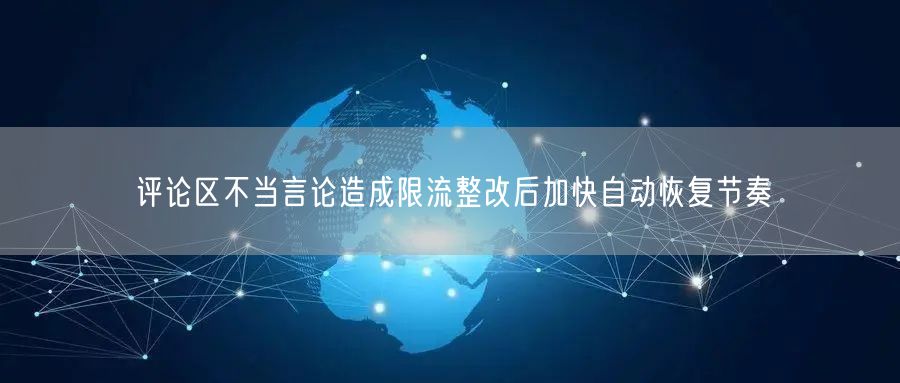 评论区不当言论造成限流整改后加快自动恢复节奏