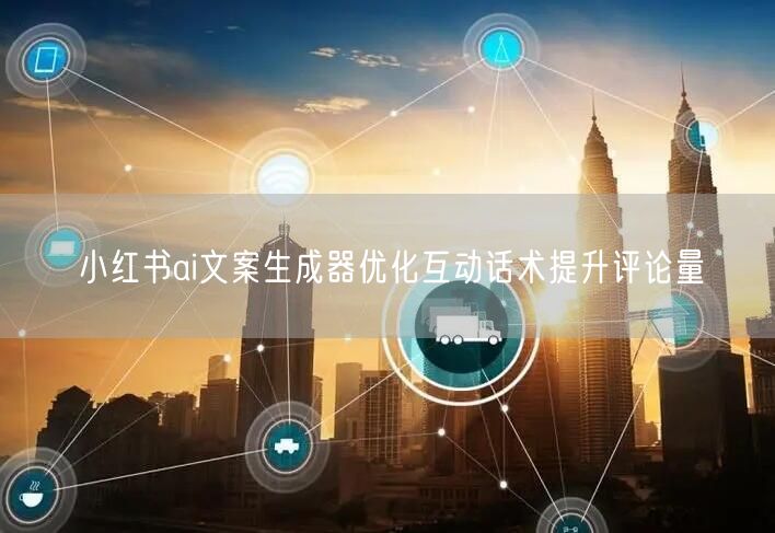 小红书ai文案生成器优化互动话术提升评论量