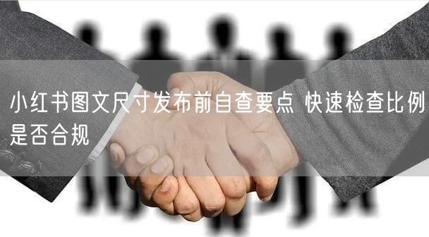 小红书图文尺寸发布前自查要点 快速检查比例是否合规