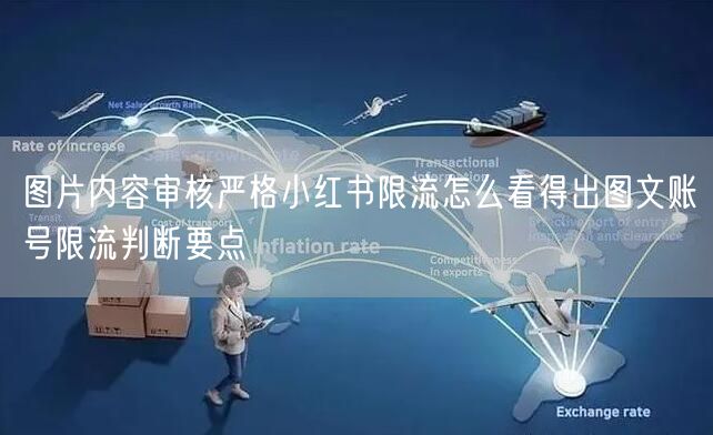 图片内容审核严格小红书限流怎么看得出图文账号限流判断要点
