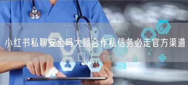 小红书私聊安全吗大额合作私信务必走官方渠道