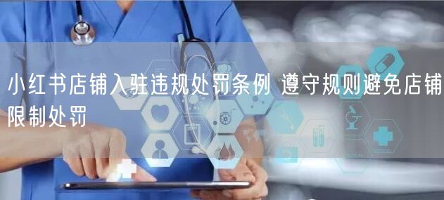 小红书店铺入驻违规处罚条例 遵守规则避免店铺限制处罚