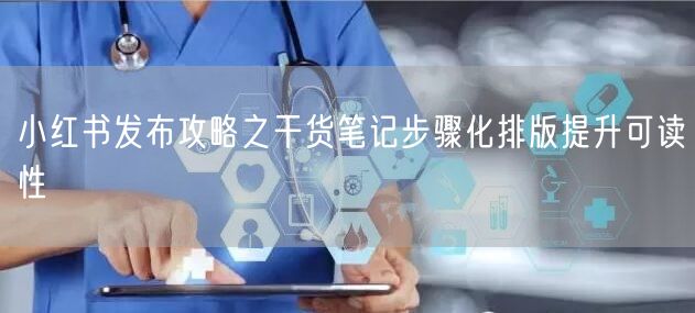 小红书发布攻略之干货笔记步骤化排版提升可读性