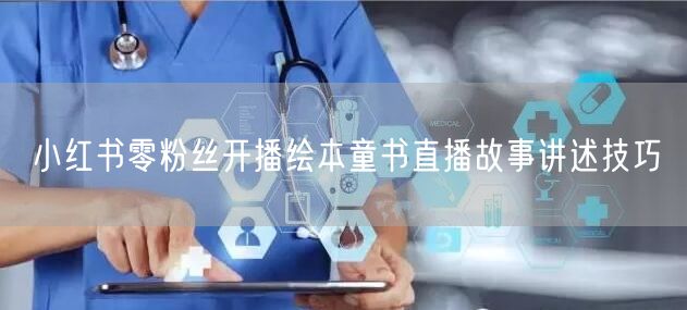 小红书零粉丝开播绘本童书直播故事讲述技巧