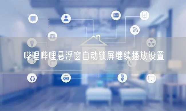 哔哩哔哩悬浮窗自动锁屏继续播放设置