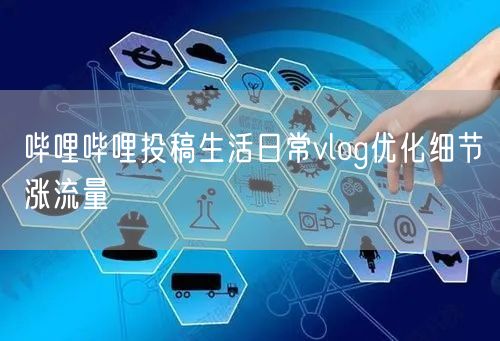 哔哩哔哩投稿生活日常vlog优化细节涨流量