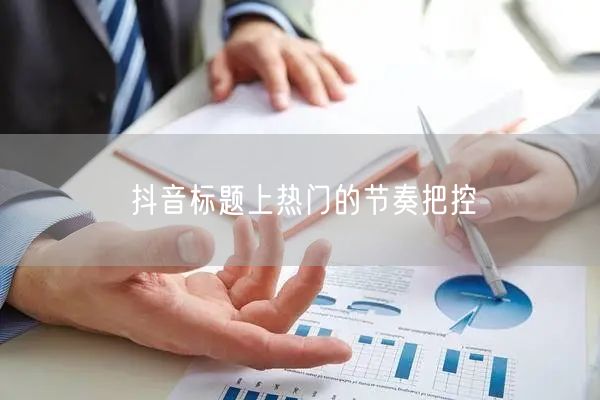 抖音标题上热门的节奏把控