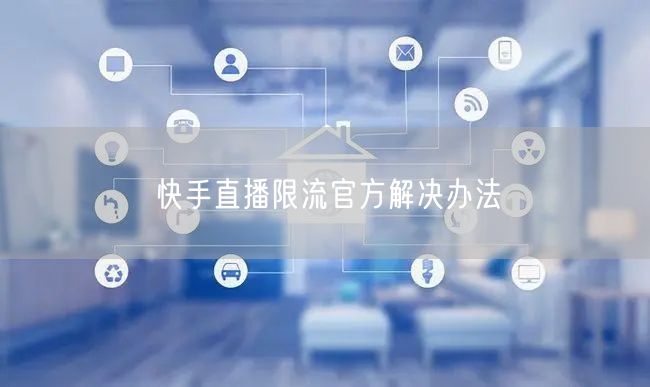快手直播限流官方解决办法