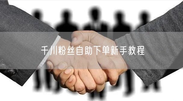 千川粉丝自助下单新手教程