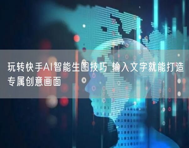 玩转快手AI智能生图技巧 输入文字就能打造专属创意画面
