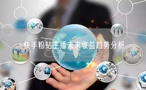 快手粉钻主播未来收益趋势分析