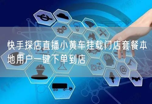 快手探店直播小黄车挂载门店套餐本地用户一键下单到店