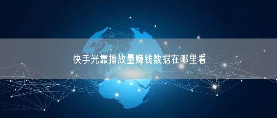 快手光靠播放量赚钱数据在哪里看