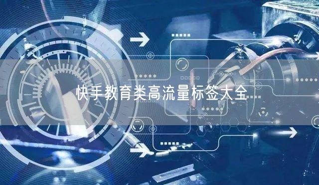 快手教育类高流量标签大全