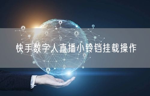 快手数字人直播小铃铛挂载操作