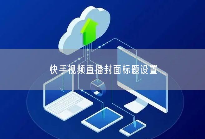 快手视频直播封面标题设置