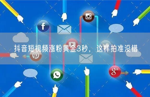 抖音短视频涨粉黄金3秒，这样拍准没错