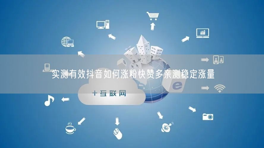 实测有效抖音如何涨粉快赞多亲测稳定涨量