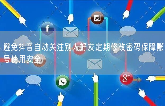 避免抖音自动关注别人好友定期修改密码保障账号使用安全