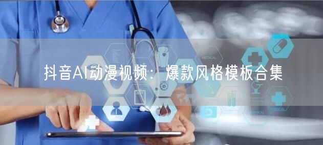 抖音AI动漫视频：爆款风格模板合集