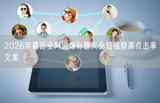 2026年最近全网火爆标题大全短视频高点击率文案