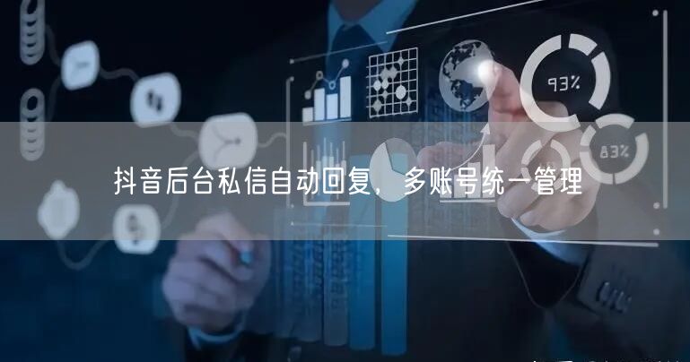 抖音后台私信自动回复，多账号统一管理