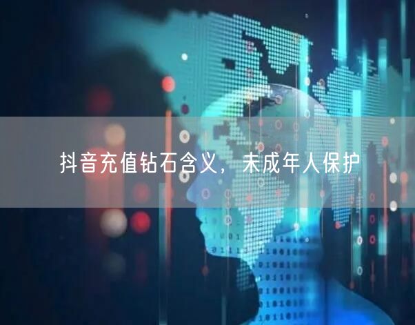 抖音充值钻石含义，未成年人保护