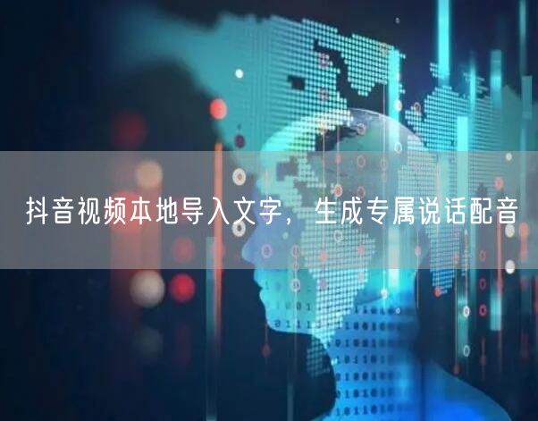 抖音视频本地导入文字，生成专属说话配音