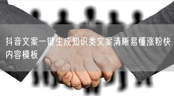 抖音文案一键生成知识类文案清晰易懂涨粉快内容模板