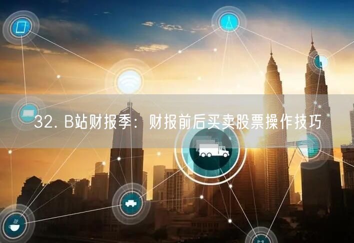 32. B站财报季：财报前后买卖股票操作技巧