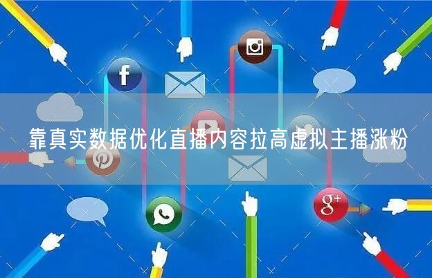 靠真实数据优化直播内容拉高虚拟主播涨粉