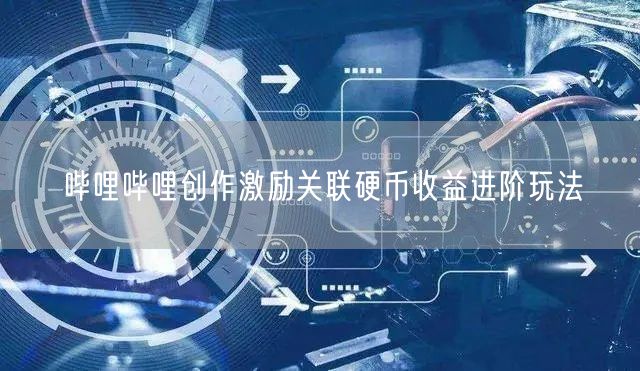 哔哩哔哩创作激励关联硬币收益进阶玩法