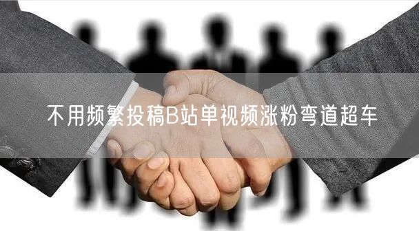 不用频繁投稿B站单视频涨粉弯道超车
