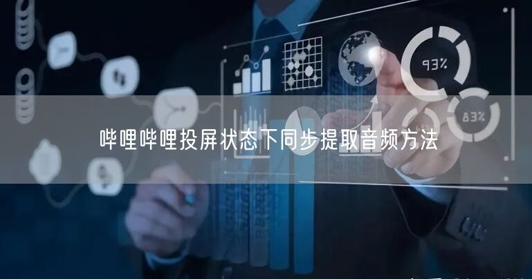 哔哩哔哩投屏状态下同步提取音频方法