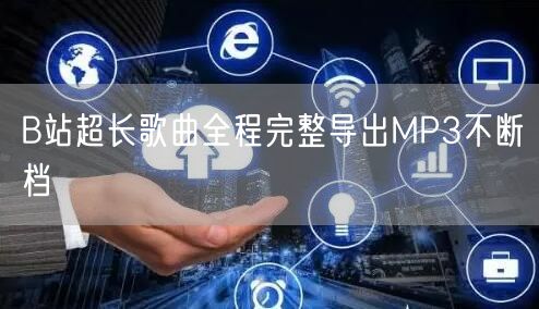 B站超长歌曲全程完整导出MP3不断档