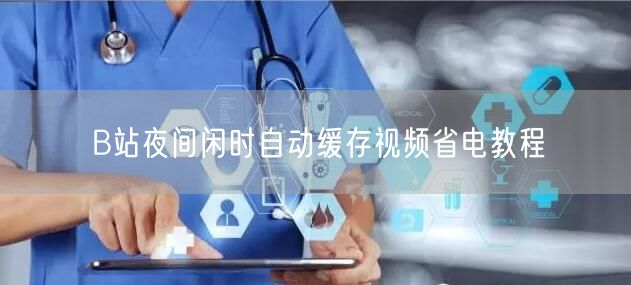 B站夜间闲时自动缓存视频省电教程