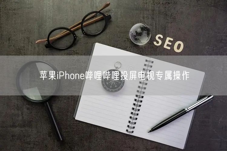 苹果iPhone哔哩哔哩投屏电视专属操作