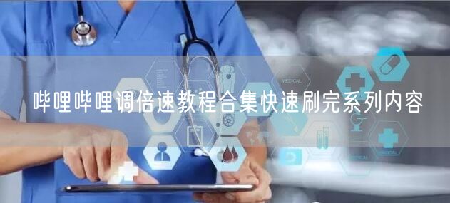 哔哩哔哩调倍速教程合集快速刷完系列内容