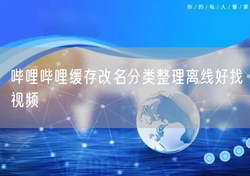 哔哩哔哩缓存改名分类整理离线好找视频