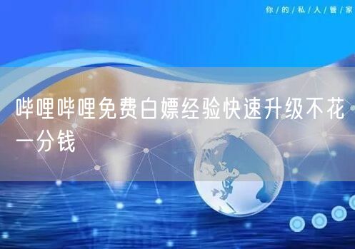 哔哩哔哩免费白嫖经验快速升级不花一分钱