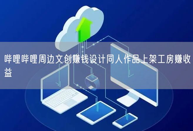 哔哩哔哩周边文创赚钱设计同人作品上架工房赚收益