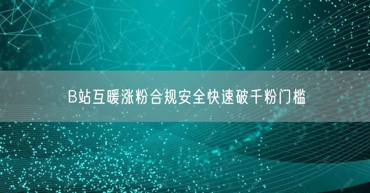 B站互暖涨粉合规安全快速破千粉门槛