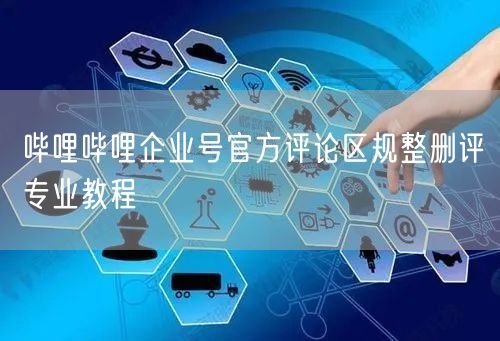 哔哩哔哩企业号官方评论区规整删评专业教程