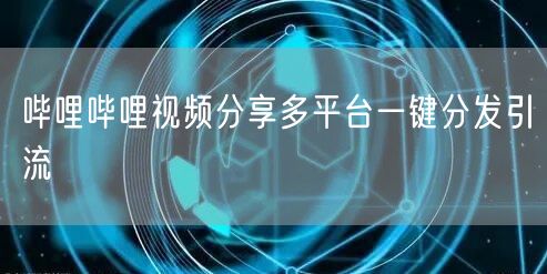 哔哩哔哩视频分享多平台一键分发引流