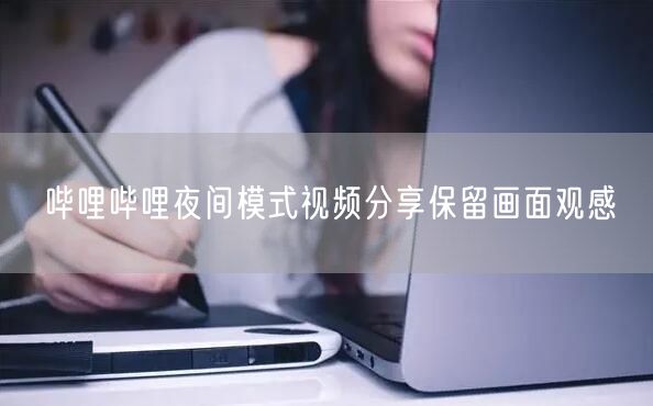 哔哩哔哩夜间模式视频分享保留画面观感