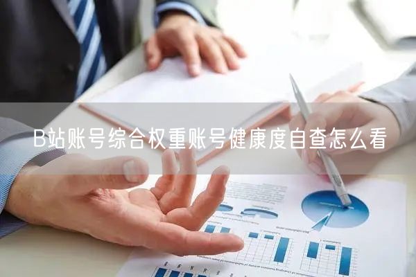 B站账号综合权重账号健康度自查怎么看