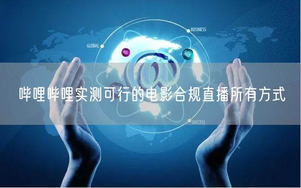 哔哩哔哩实测可行的电影合规直播所有方式