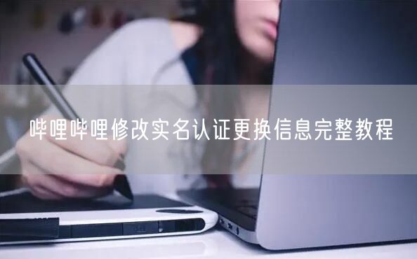 哔哩哔哩修改实名认证更换信息完整教程