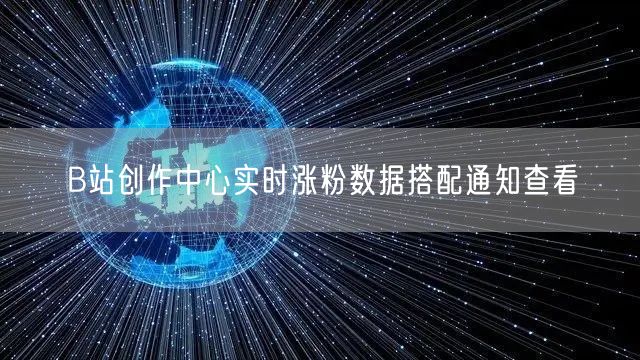 B站创作中心实时涨粉数据搭配通知查看